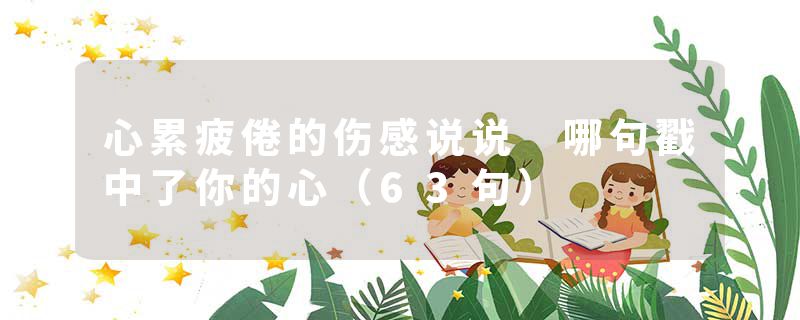 心累疲倦的伤感说说 哪句戳中了你的心（63句）
