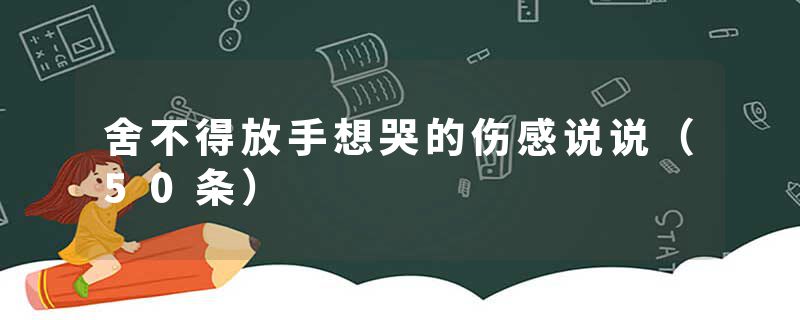 舍不得放手想哭的伤感说说（50条）