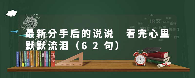 最新分手后的说说 看完心里默默流泪（62句）