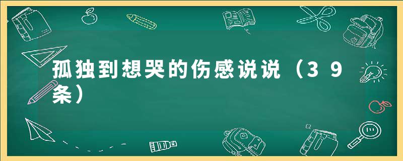 孤独到想哭的伤感说说（39条）
