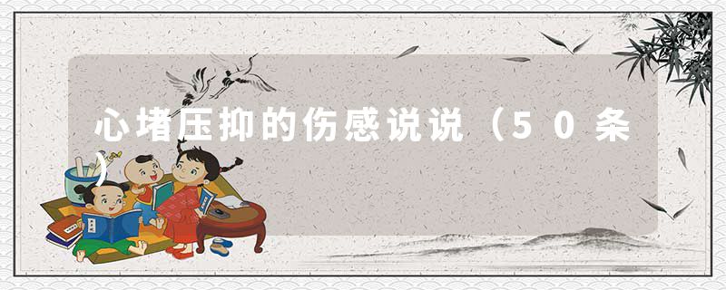 心堵压抑的伤感说说（50条）