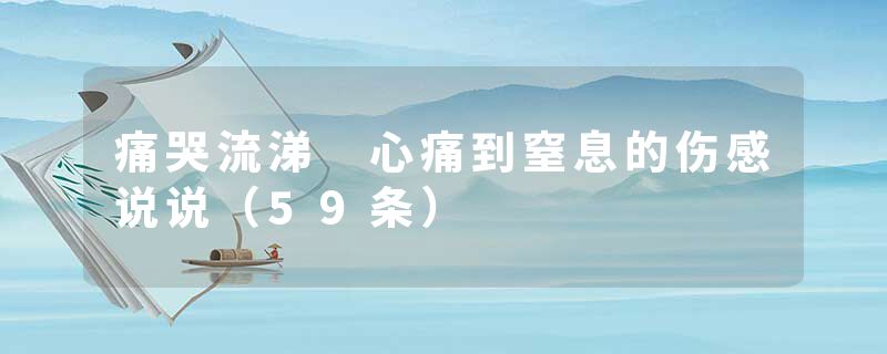 痛哭流涕 心痛到窒息的伤感说说（59条）