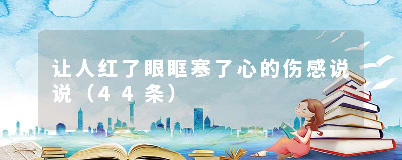 让人红了眼眶寒了心的伤感说说（44条）