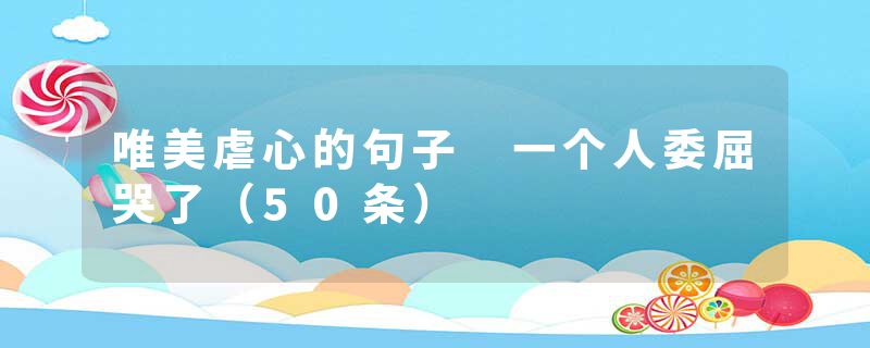 唯美虐心的句子 一个人委屈哭了（50条）