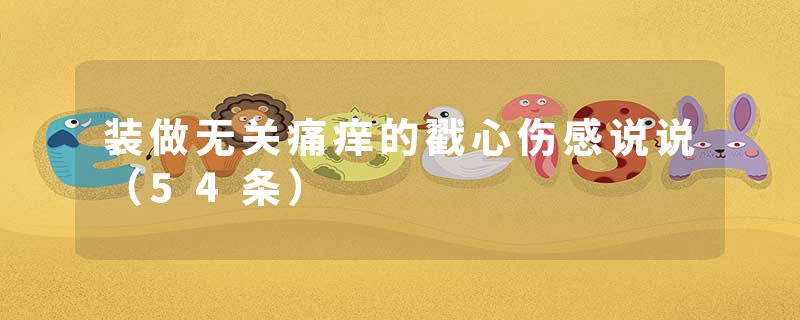 装做无关痛痒的戳心伤感说说（54条）