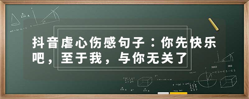 抖音虐心伤感句子：你先快乐吧，至于我，与你无关了
