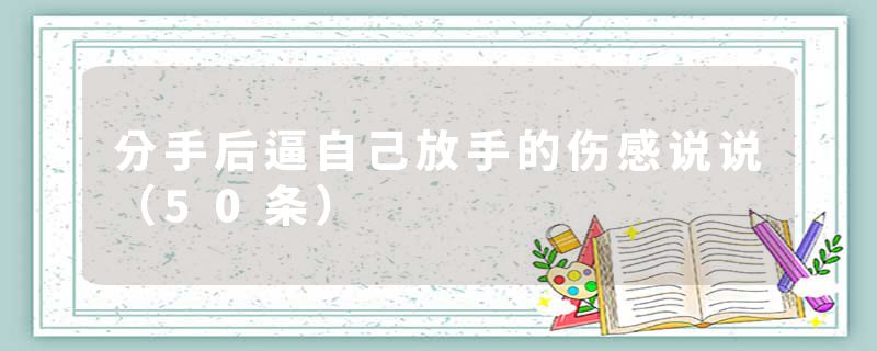 分手后逼自己放手的伤感说说（50条）