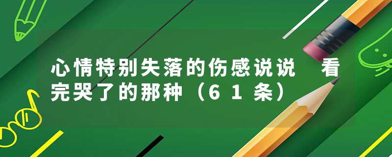 心情特别失落的伤感说说 看完哭了的那种（61条）