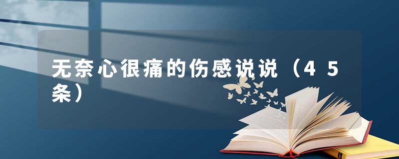 无奈心很痛的伤感说说（45条）