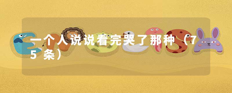 一个人说说看完哭了那种（75条）