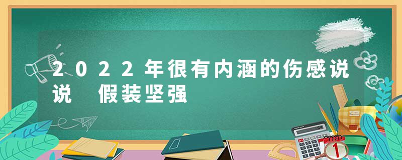 2022年很有内涵的伤感说说 假装坚强