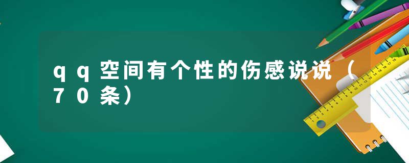 qq空间有个性的伤感说说（70条）