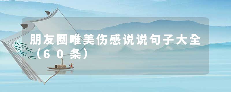 朋友圈唯美伤感说说句子大全（60条）
