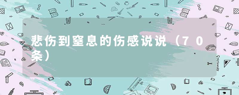 悲伤到窒息的伤感说说（70条）