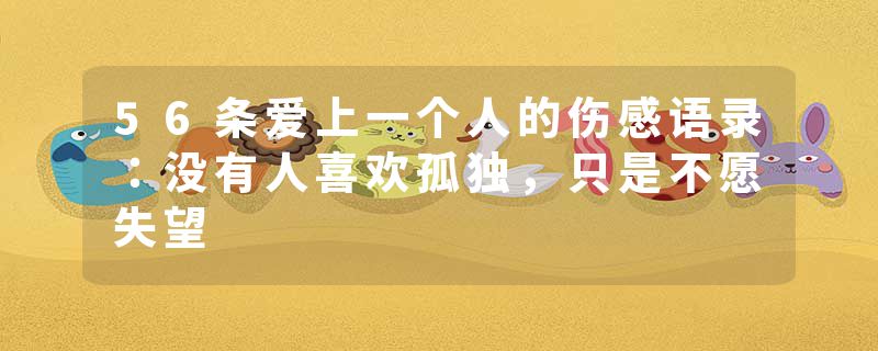 56条爱上一个人的伤感语录：没有人喜欢孤独，只是不愿失望