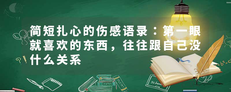 简短扎心的伤感语录：第一眼就喜欢的东西，往往跟自己没什么关系