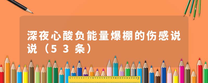 深夜心酸负能量爆棚的伤感说说（53条）