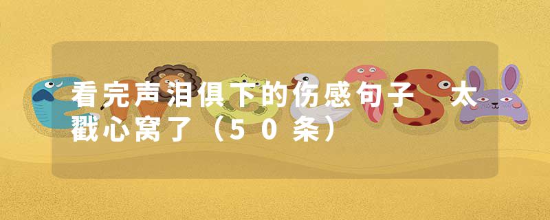 看完声泪俱下的伤感句子 太戳心窝了（50条）