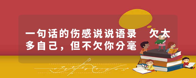 一句话的伤感说说语录 欠太多自己，但不欠你分毫