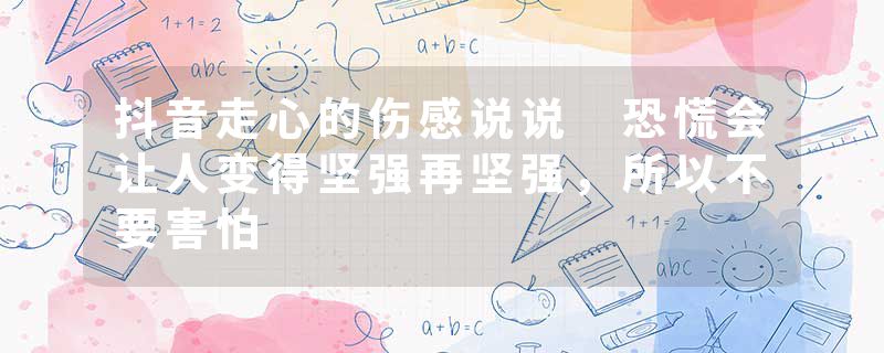 抖音走心的伤感说说 恐慌会让人变得坚强再坚强，所以不要害怕