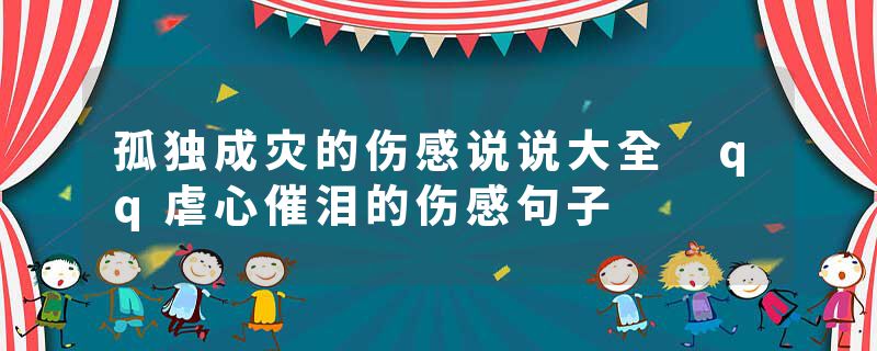 孤独成灾的伤感说说大全 qq虐心催泪的伤感句子