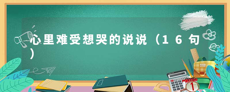 心里难受想哭的说说（16句）