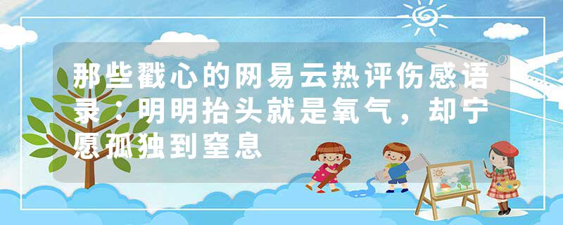 那些戳心的网易云热评伤感语录：明明抬头就是氧气，却宁愿孤独到窒息