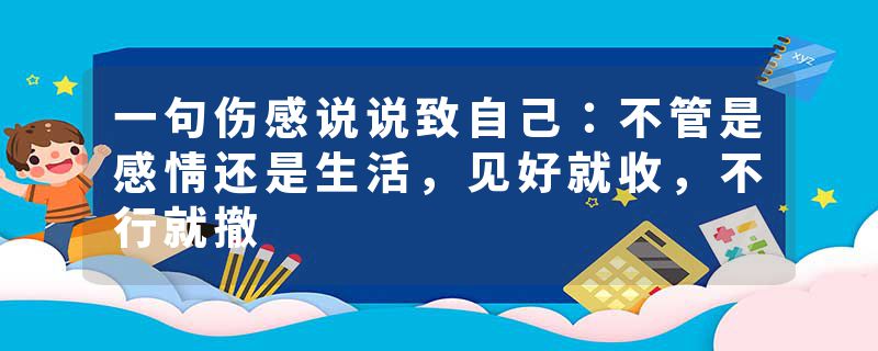 一句伤感说说致自己：不管是感情还是生活，见好就收，不行就撤