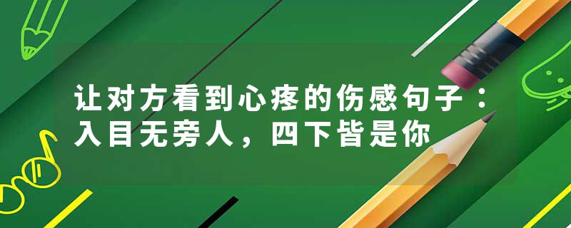 让对方看到心疼的伤感句子：入目无旁人，四下皆是你