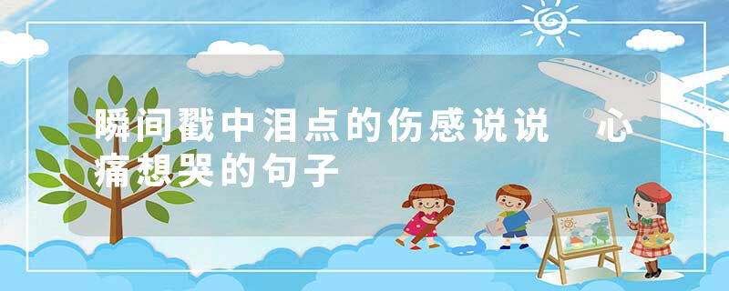 瞬间戳中泪点的伤感说说 心痛想哭的句子