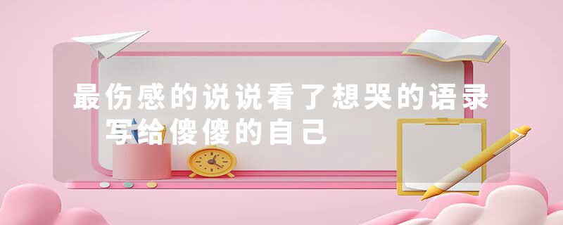 最伤感的说说看了想哭的语录 写给傻傻的自己