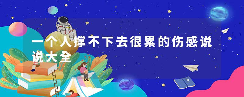 一个人撑不下去很累的伤感说说大全