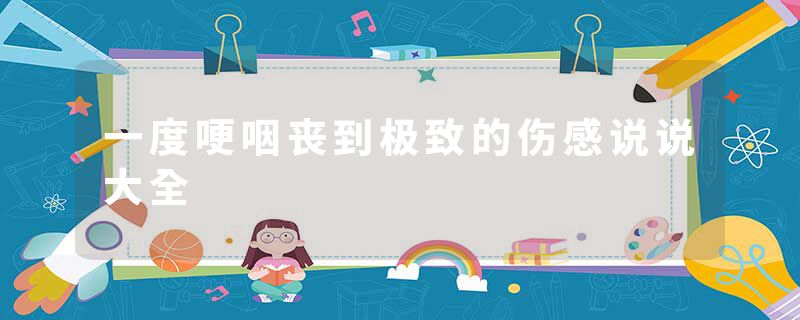 一度哽咽丧到极致的伤感说说大全
