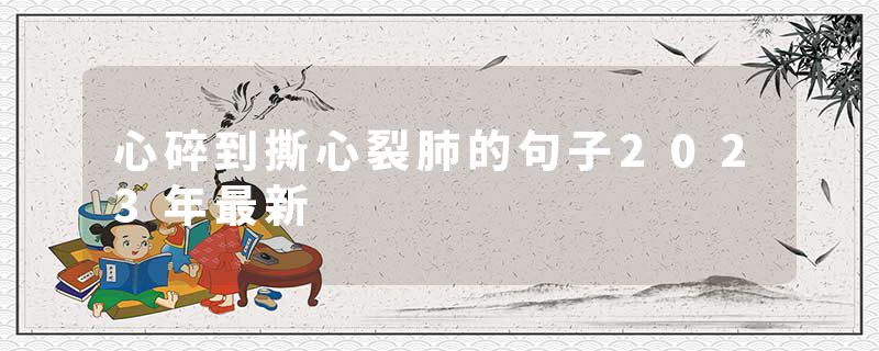 心碎到撕心裂肺的句子2023年最新