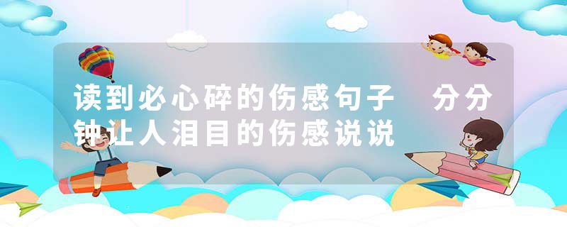读到必心碎的伤感句子 分分钟让人泪目的伤感说说