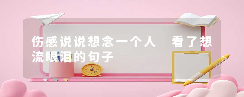 伤感说说想念一个人 看了想流眼泪的句子