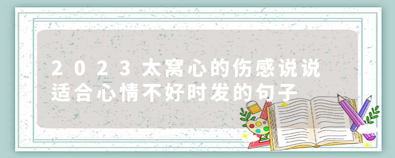 2023太窝心的伤感说说 适合心情不好时发的句子