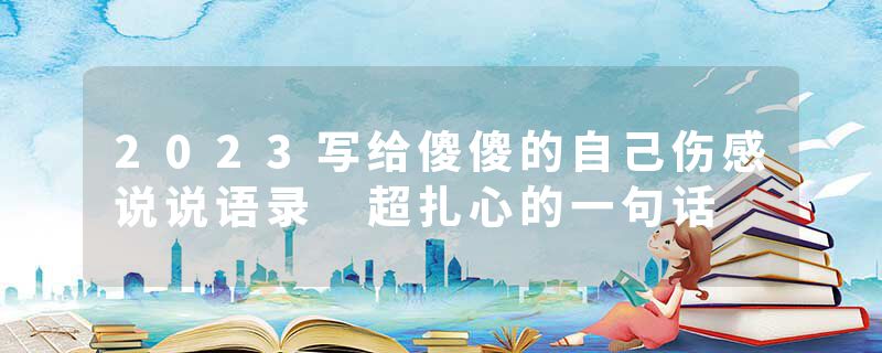 2023写给傻傻的自己伤感说说语录 超扎心的一句话