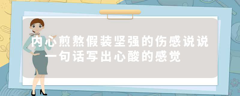内心煎熬假装坚强的伤感说说 一句话写出心酸的感觉