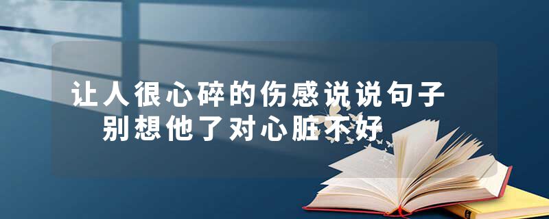 让人很心碎的伤感说说句子  别想他了对心脏不好