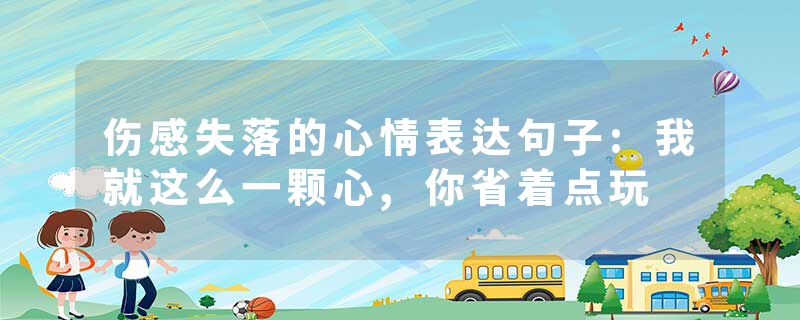 伤感失落的心情表达句子:我就这么一颗心,你省着点玩