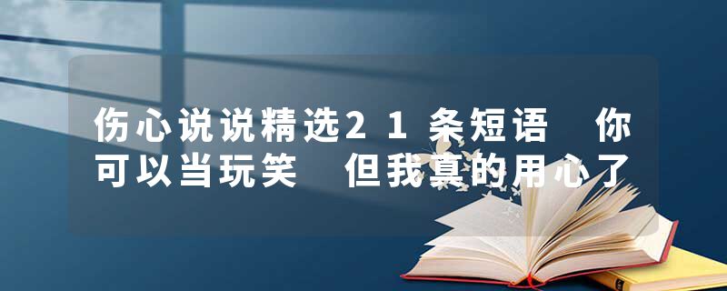 伤心说说精选21条短语 你可以当玩笑 但我真的用心了