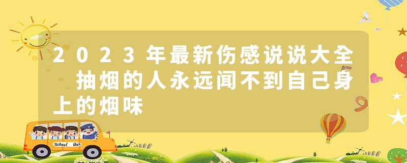 2023年最新伤感说说大全 抽烟的人永远闻不到自己身上的烟味