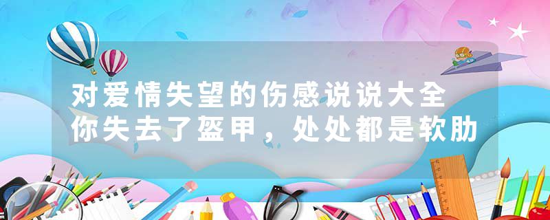 对爱情失望的伤感说说大全 你失去了盔甲，处处都是软肋