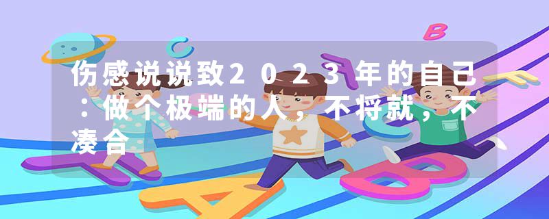 伤感说说致2023年的自己：做个极端的人，不将就，不凑合