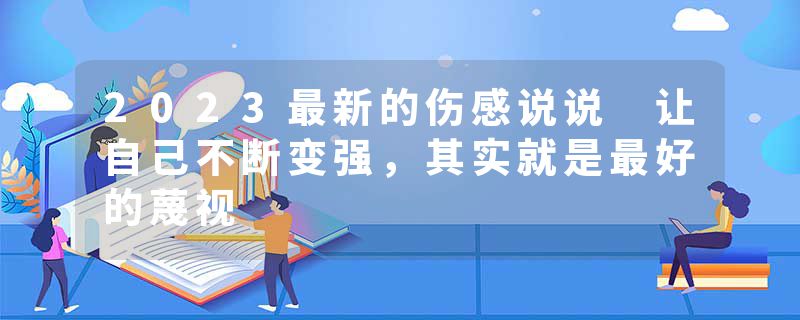 2023最新的伤感说说 让自己不断变强，其实就是最好的蔑视