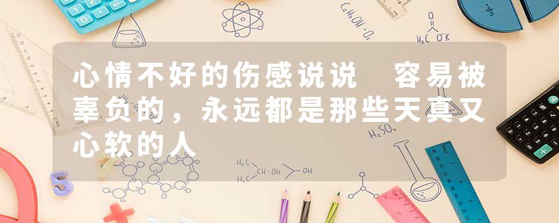 心情不好的伤感说说 容易被辜负的，永远都是那些天真又心软的人