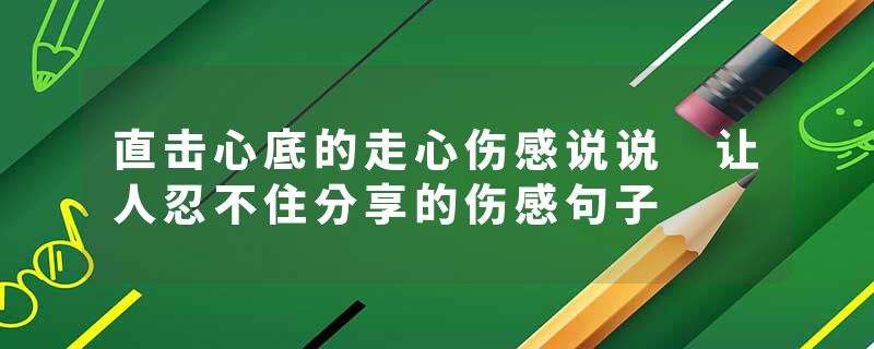 直击心底的走心伤感说说 让人忍不住分享的伤感句子