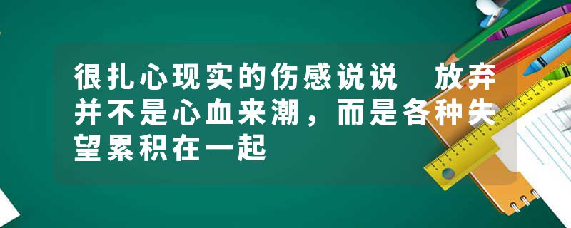 很扎心现实的伤感说说 放弃并不是心血来潮，而是各种失望累积在一起