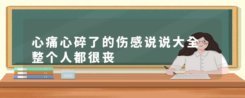 心痛心碎了的伤感说说大全 整个人都很丧